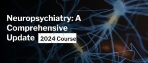 Harvard Neuropsychiatry: A Comprehensive Update 2024