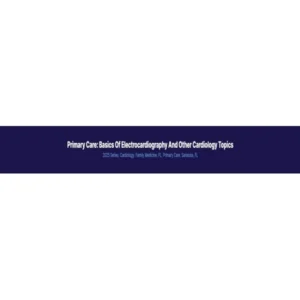 Primary Care: Basics of Electrocardiography and Other Cardiology Topics 2025 (Videos + Audios + Syllabus)